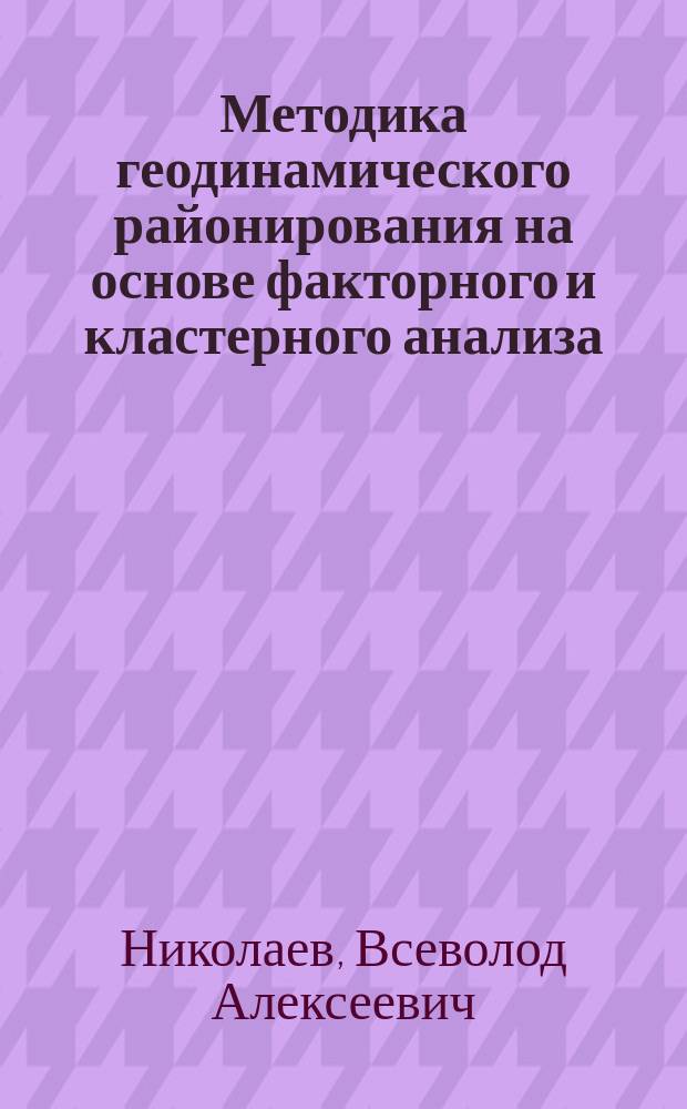 Методика геодинамического районирования на основе факторного и кластерного анализа : (на прим. Вост.-Европ. платформы, Паннион. бассейна и Северной Евразии в целом) : автореф. дис. на соиск. учен. степ. д.г.-м.н. : спец. 25.00.03