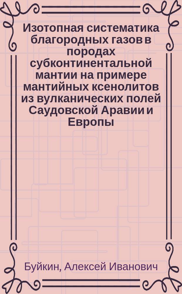 Изотопная систематика благородных газов в породах субконтинентальной мантии на примере мантийных ксенолитов из вулканических полей Саудовской Аравии и Европы : автореф. дис. на соиск. учен. степ. к.г.-м.н. : спец. 25.00.09