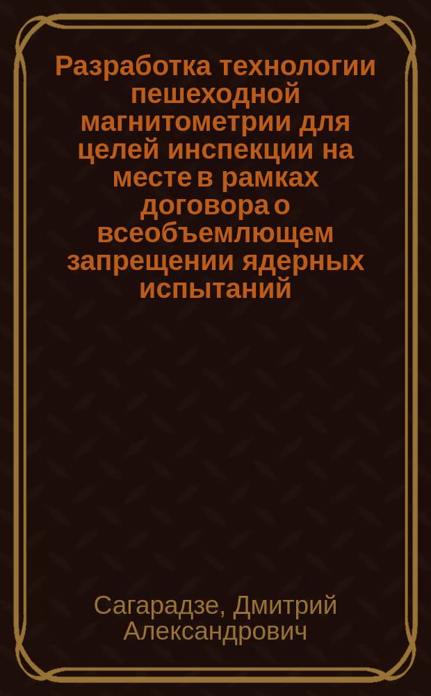Разработка технологии пешеходной магнитометрии для целей инспекции на месте в рамках договора о всеобъемлющем запрещении ядерных испытаний : автореф. дис. на соиск. учен. степ. к.т.н. : спец. 25.00.10