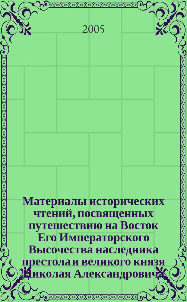 Материалы исторических чтений, посвященных путешествию на Восток Его Императорского Высочества наследника престола и великого князя Николая Александровича (1890-1891 гг.)