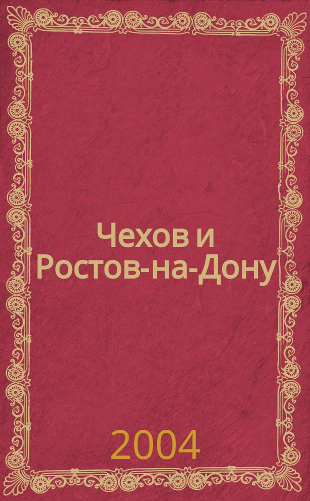 Чехов и Ростов-на-Дону : столетию памяти А.П. Чехова