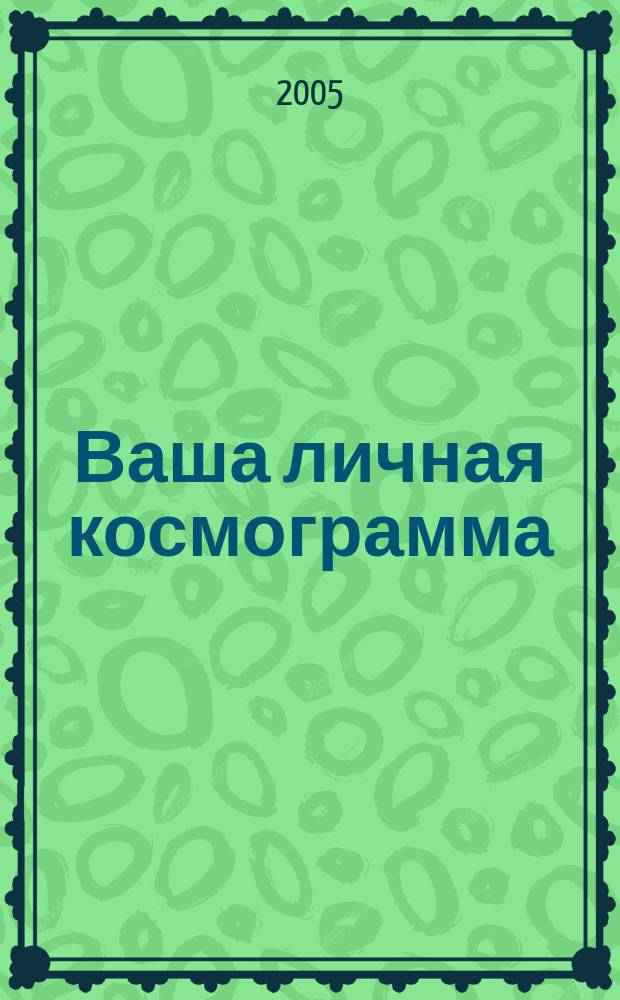 Ваша личная космограмма : мед. космограмма рождения, методы духов. медицины, действие планет на тело человека, профилактика действия "злых планет"