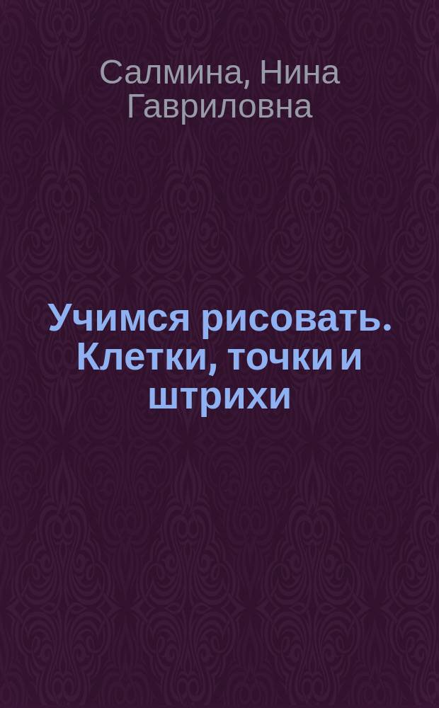 Учимся рисовать. Клетки, точки и штрихи : рабочая тетрадь для детей старшего дошкольного возраста