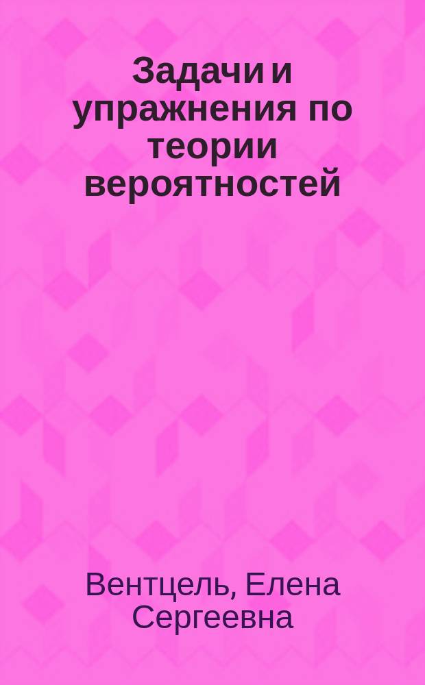 Задачи и упражнения по теории вероятностей : учебное пособие для студентов высших технических учебных заведений