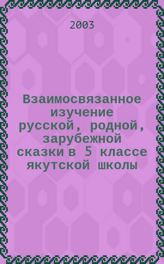 Взаимосвязанное изучение русской, родной, зарубежной сказки в 5 классе якутской школы : автореф. дис. на соиск. учен. степ. к.пед.н. : спец. 13.00.02