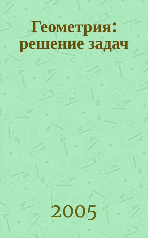 Геометрия : решение задач : 9 класс : из учеб. Л.С. Атанасяна и др. "Геометрия 7-9" : учеб.-метод. пособие