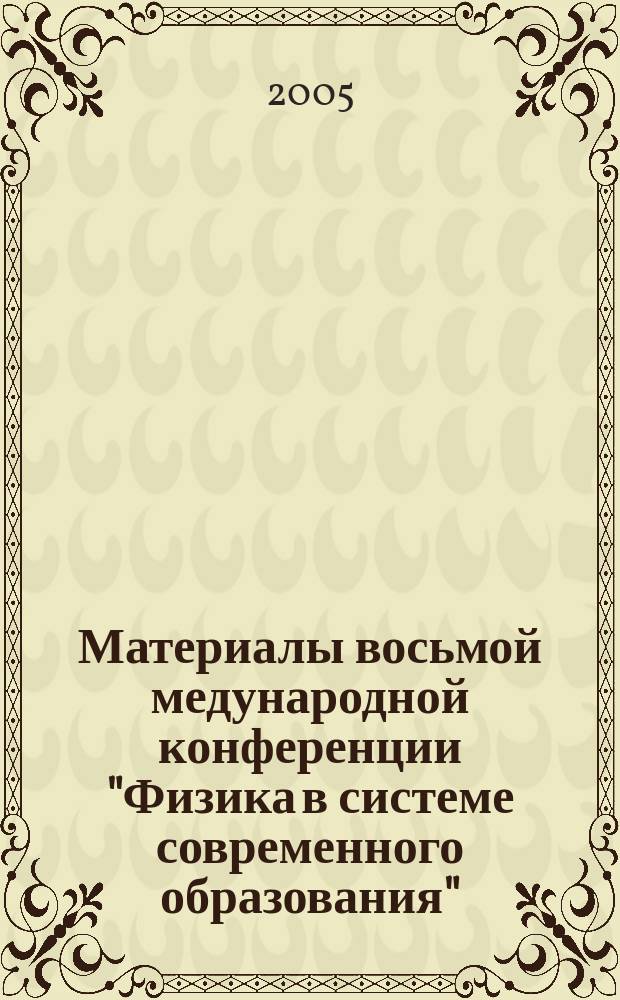 Материалы восьмой медународной конференции "Физика в системе современного образования" (ФССО-05), 29 мая-3 июня 2005