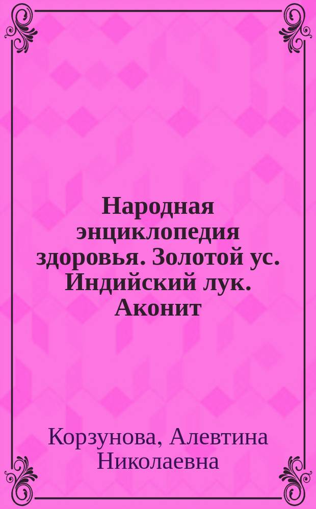 Народная энциклопедия здоровья. Золотой ус. Индийский лук. Аконит : 3 в 1