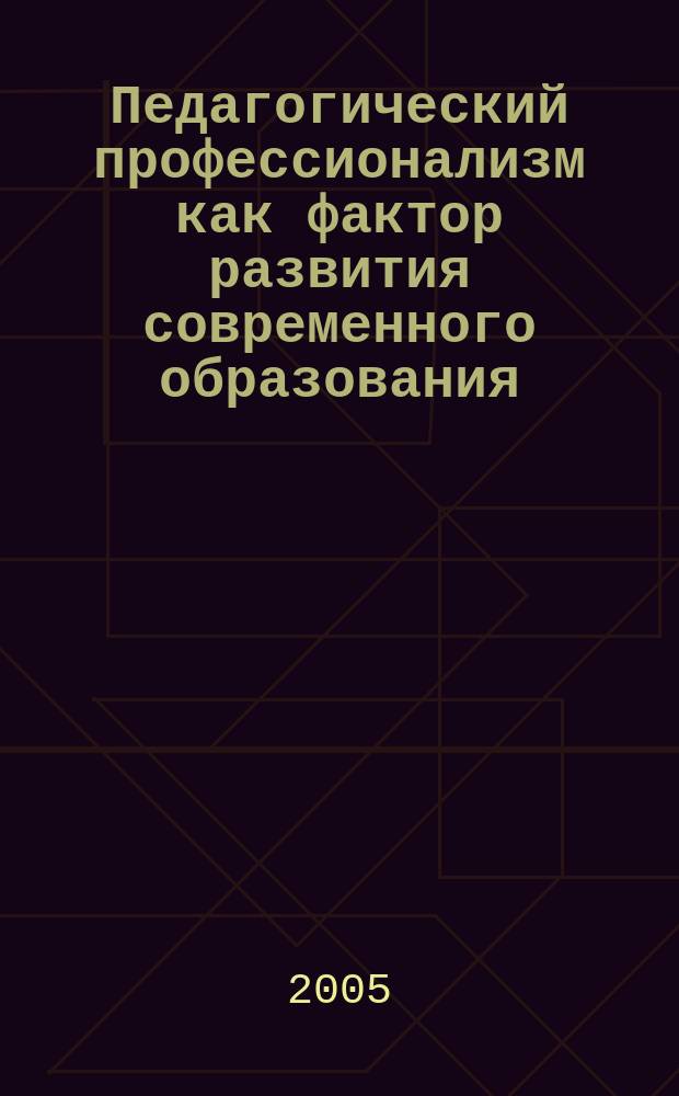 Педагогический профессионализм как фактор развития современного образования = Pedagogical professionalism as a factor of development of modern education : материалы Междунар. науч.-практ. конф. (17-18 марта 2005 г., г. Новосибирск)