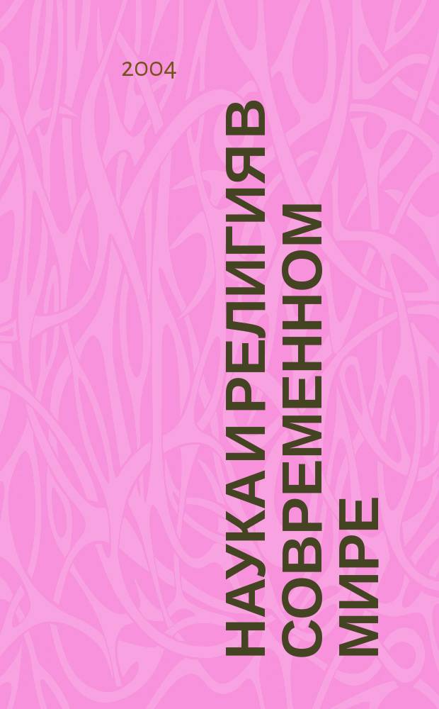 Наука и религия в современном мире: необходимость диалога (тематический сборник) : по материалам Межвузовского философского семинара "Мировоззренческие поиски современности"