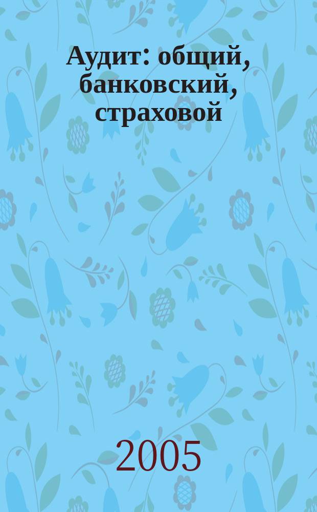 Аудит: общий, банковский, страховой : учебник для вузов : по экономическим специальностям и направлениям