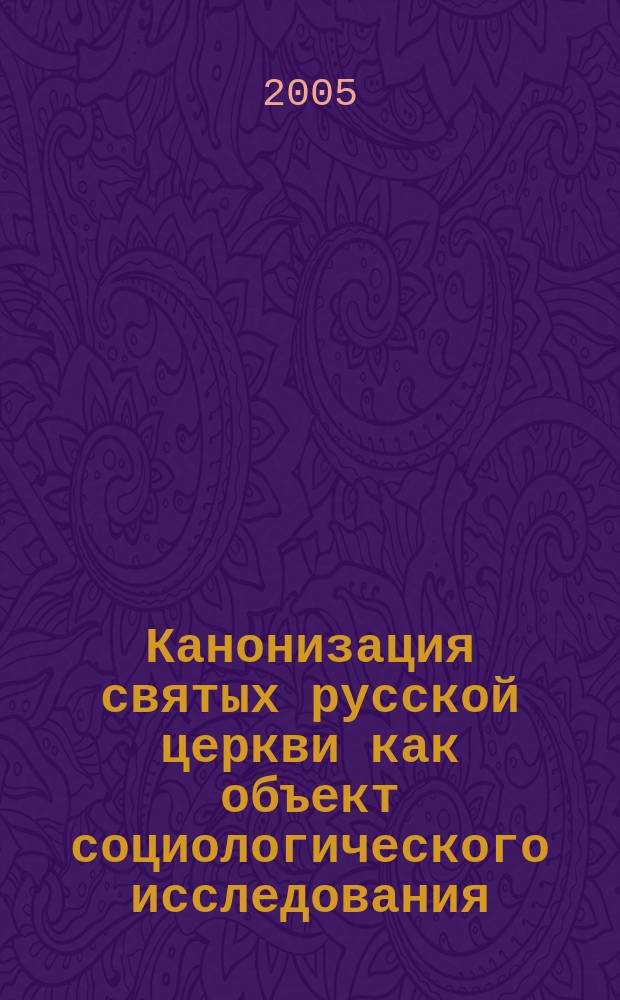 Канонизация святых русской церкви как объект социологического исследования : автореф. дис. на соиск. учен. степ. к.социол.н. : спец. 22.00.06