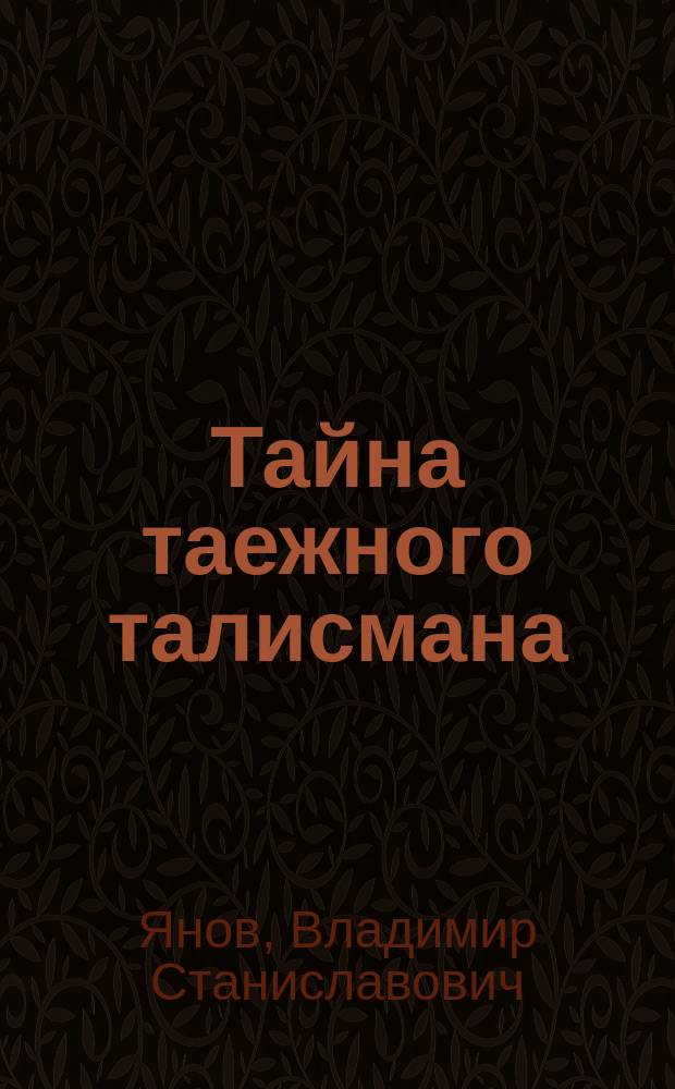 Тайна таежного талисмана ("ТТТ") : необыкновенные приключения Марины и ее друзей Саши и Паши в городе Находке, на горе Сестра, в Шамбале и в дальнем Космосе : приключенческая повесть для юных находцев - непосед и романтиков