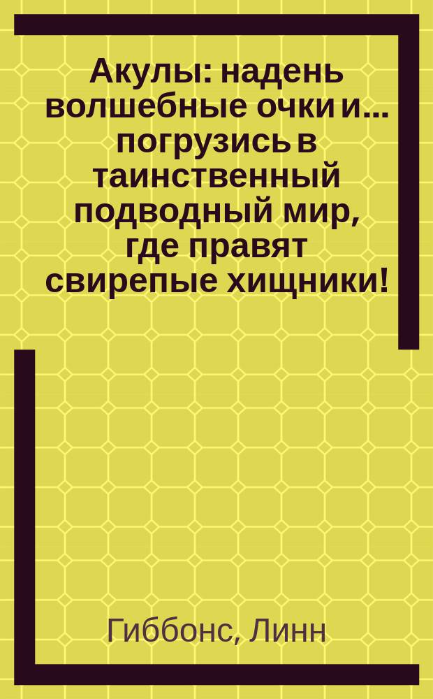 Акулы : надень волшебные очки и... погрузись в таинственный подводный мир, где правят свирепые хищники! : для детей среднего школьного возраста
