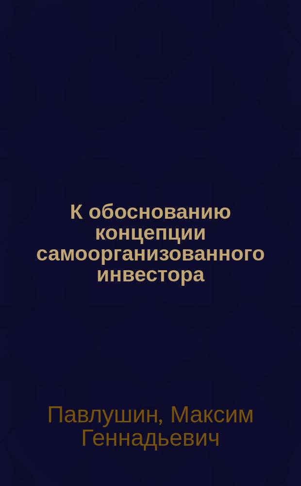 К обоснованию концепции самоорганизованного инвестора: теоретико-управленческие аспекты : автореф. дис. на соиск. учен. степ. к.социол.н. : спец. 22.00.08
