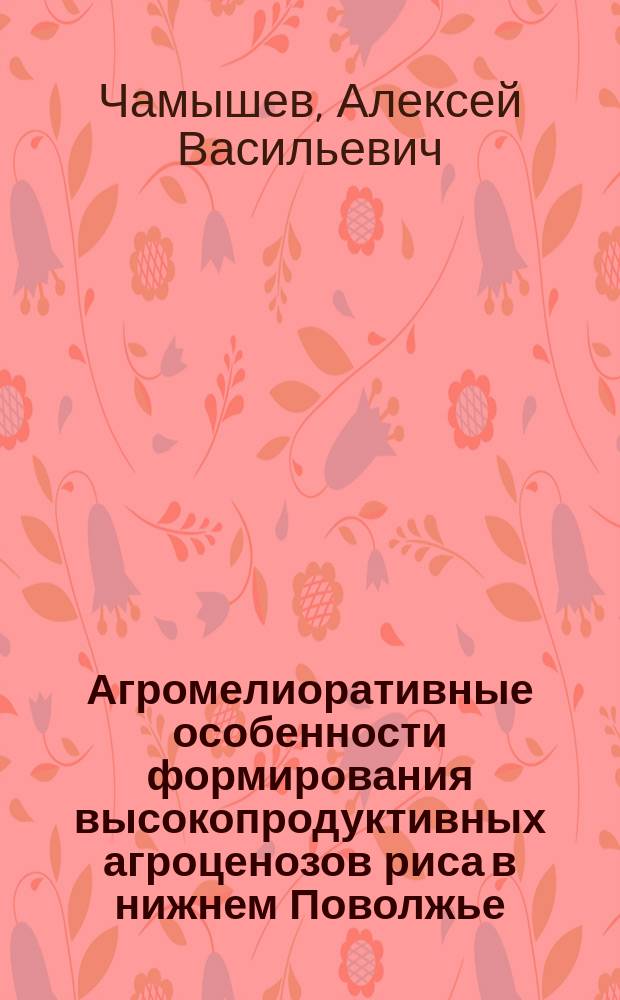 Агромелиоративные особенности формирования высокопродуктивных агроценозов риса в нижнем Поволжье : автореф. дис. на соиск. учен. степ. д.с.-х.н. : спец. 06.01.02 : спец. 06.01.09