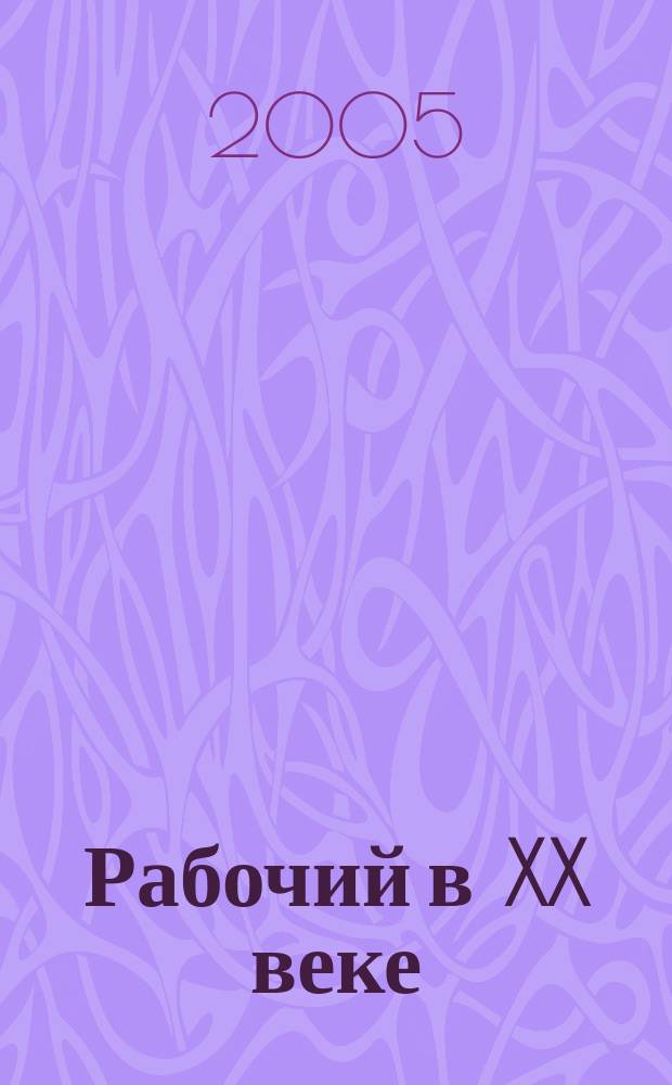 Рабочий в XX веке : российский опыт : материалы V научно-практической конференции "Рабочий класс и социальные движения России: вехи истории и современность", 13 ноября 2004 г.