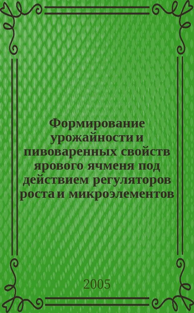 Формирование урожайности и пивоваренных свойств ярового ячменя под действием регуляторов роста и микроэлементов : автореф. дис. на соиск. учен. степ. к.с.-х.н. : спец. 06.01.09