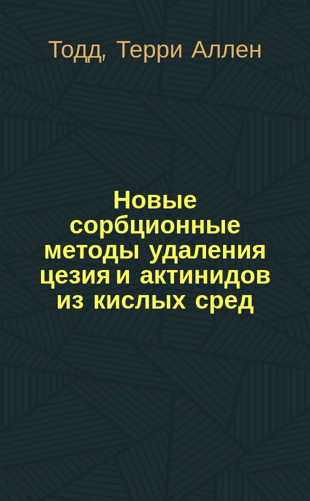 Новые сорбционные методы удаления цезия и актинидов из кислых сред : автореф. дис. на соиск. учен. степ. к.т.н. : спец. 05.17.02