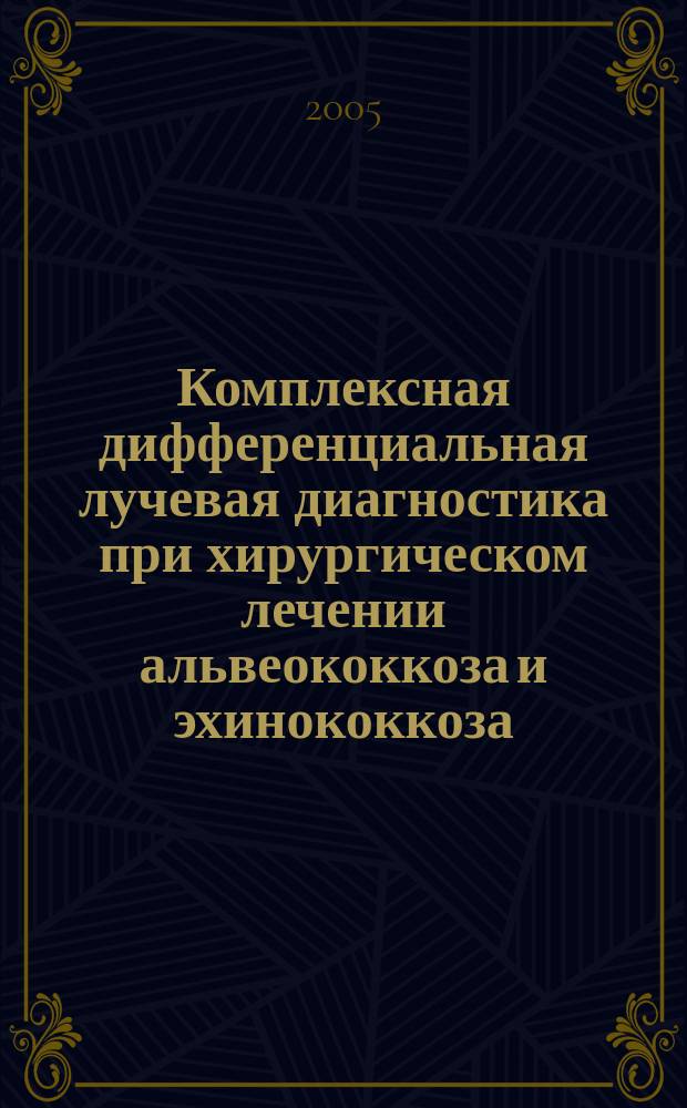 Комплексная дифференциальная лучевая диагностика при хирургическом лечении альвеококкоза и эхинококкоза : автореф. дис. на соиск. учен. степ. д.м.н. : спец. 14.00.27 : спец. 14.00.19