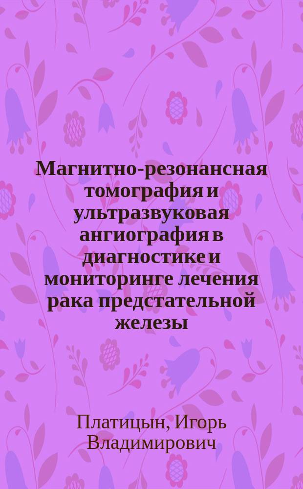Магнитно-резонансная томография и ультразвуковая ангиография в диагностике и мониторинге лечения рака предстательной железы : автореф. дис. на соиск. учен. степ. к.м.н. : спец. 14.00.19