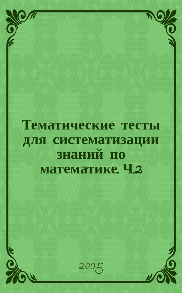 Тематические тесты для систематизации знаний по математике. Ч.2