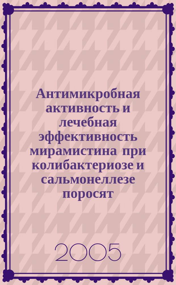 Антимикробная активность и лечебная эффективность мирамистина при колибактериозе и сальмонеллезе поросят : автореф. дис. на соиск. учен. степ.к.вет.н : спец.16.00.03