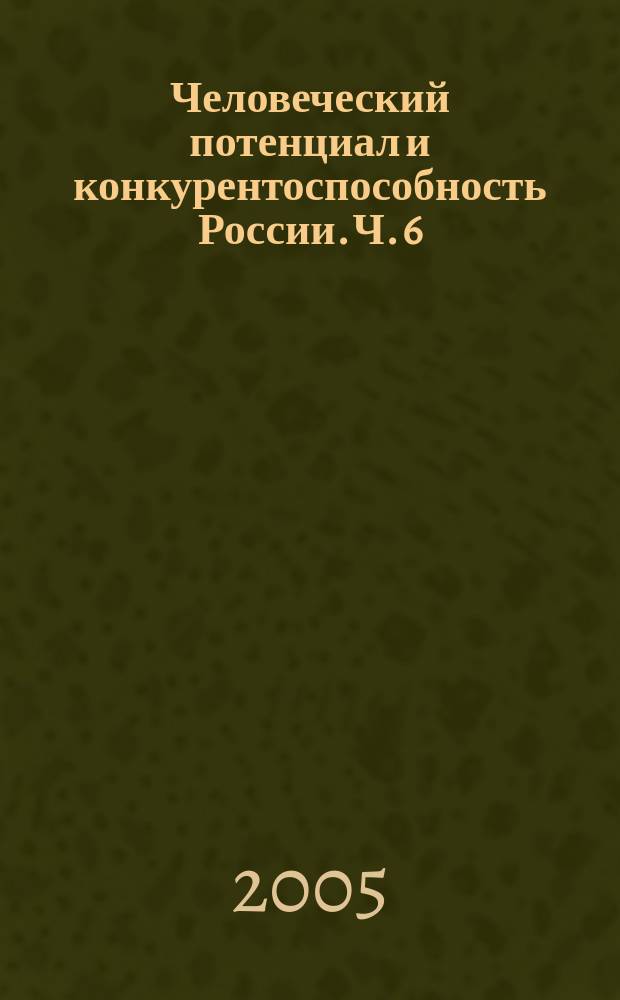 Человеческий потенциал и конкурентоспособность России. Ч. 6