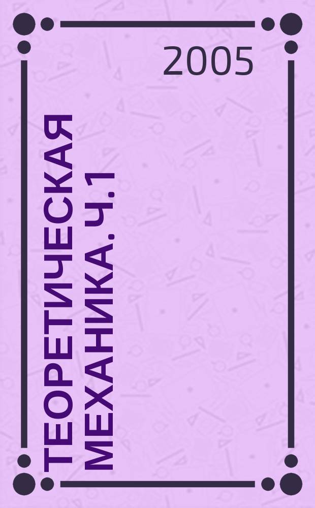 Теоретическая механика. Ч. 1 : Статика и кинематика