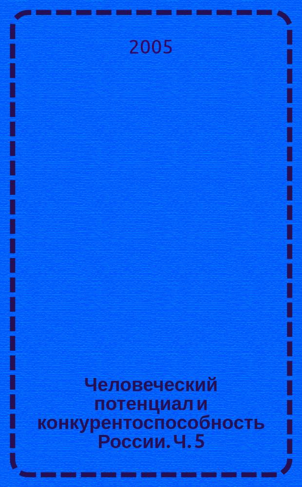 Человеческий потенциал и конкурентоспособность России. Ч. 5