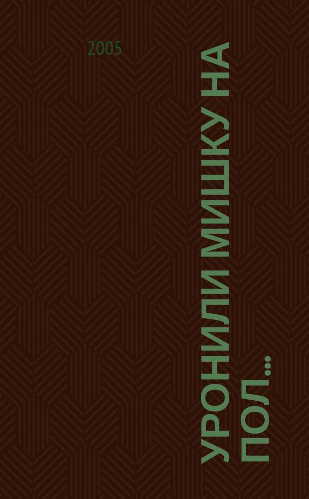 Уронили мишку на пол... : для чтения взрослыми детям
