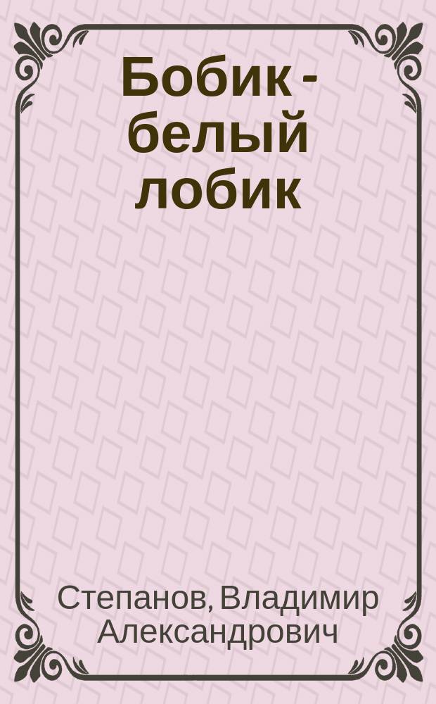 Бобик - белый лобик : стихи : для мл. шк. возраста