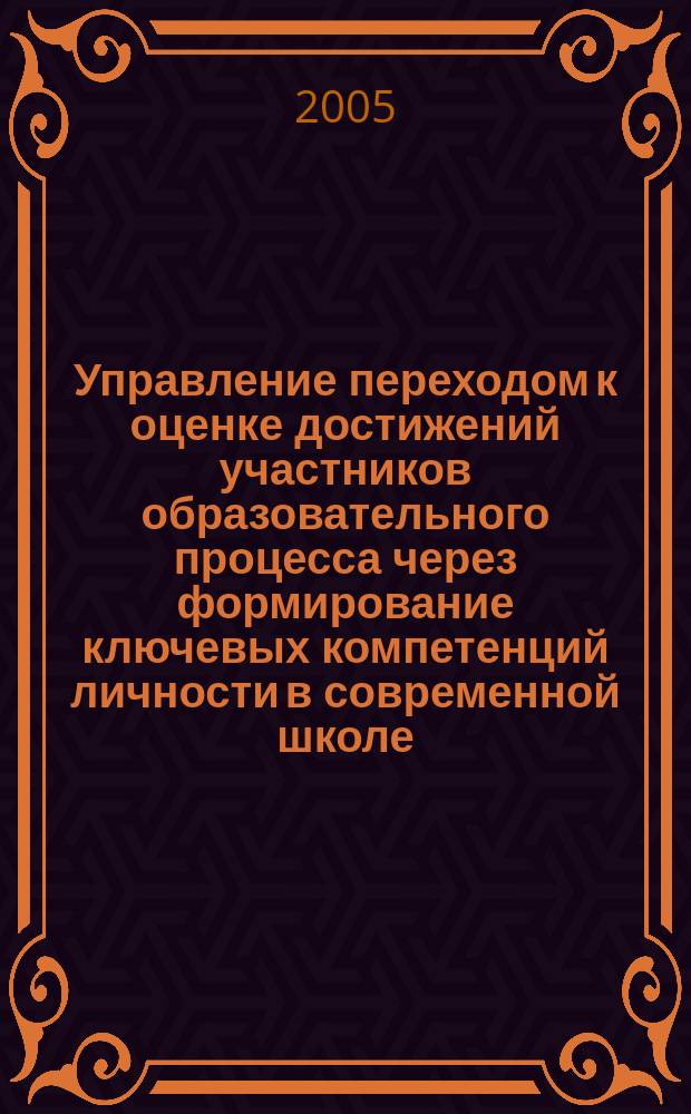 Управление переходом к оценке достижений участников образовательного процесса через формирование ключевых компетенций личности в современной школе : метод. пособие