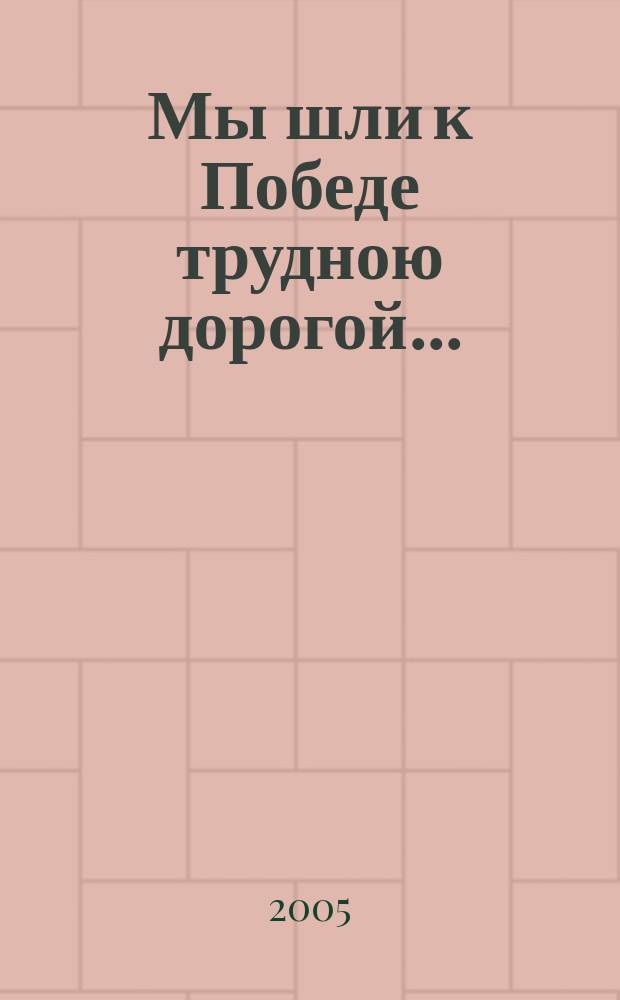 Мы шли к Победе трудною дорогой...