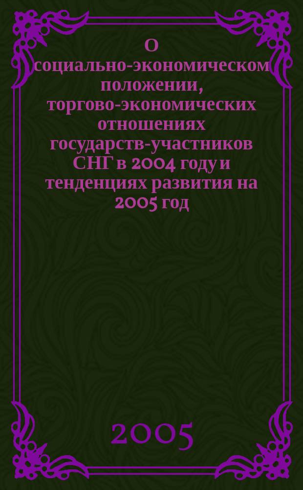 О социально-экономическом положении, торгово-экономических отношениях государств-участников СНГ в 2004 году и тенденциях развития на 2005 год : статистические материалы