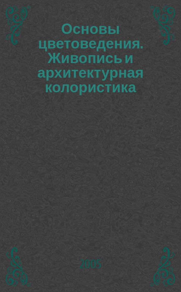 Основы цветоведения. Живопись и архитектурная колористика : учебное пособие по направлению 630100 "Архитектура"