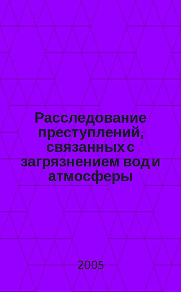 Расследование преступлений, связанных с загрязнением вод и атмосферы : учебное пособие