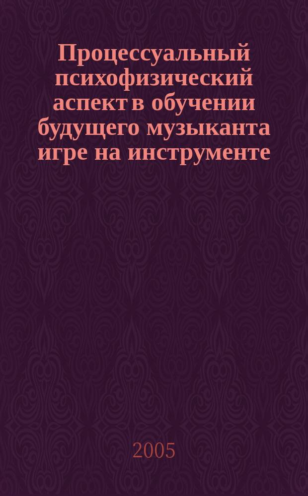 Процессуальный психофизический аспект в обучении будущего музыканта игре на инструменте : монография