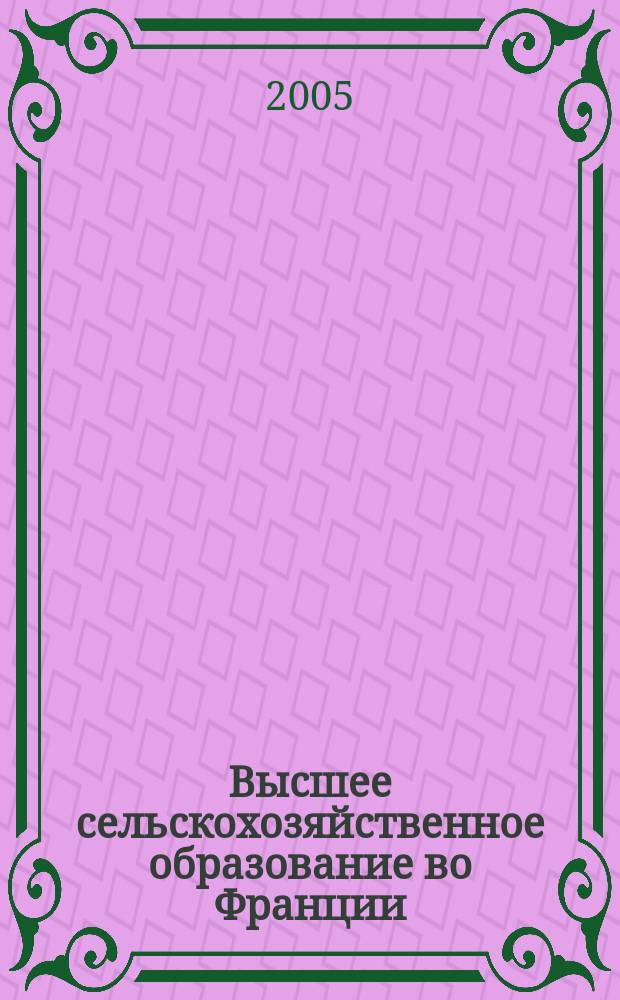 Высшее сельскохозяйственное образование во Франции: история и современность : (учеб. пособие)