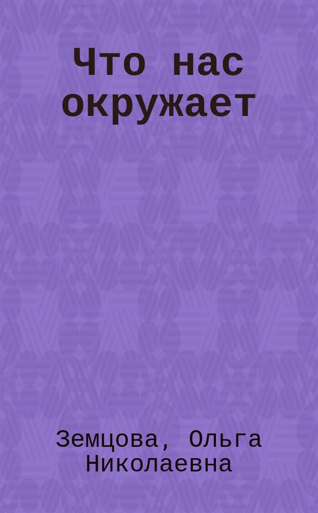 Что нас окружает : познаем мир : для детей 3-4 лет