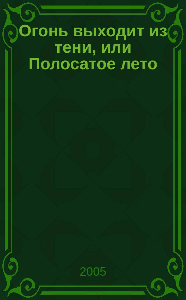 Огонь выходит из тени, или Полосатое лето : повесть для подростков, их родителей, а также всех тех, кто уже научился или еще не разучился читать : для сред. шк. возраста