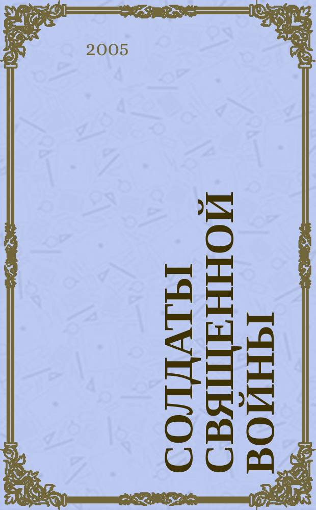 Солдаты священной войны : 60 лет Великой Победы, 1945-2005