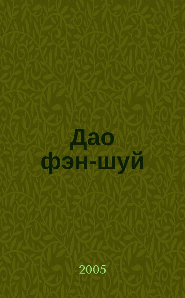 Дао фэн-шуй : использование древ. искусства гармонизации пространства для создания наиболее благоприят. среды жизни человека