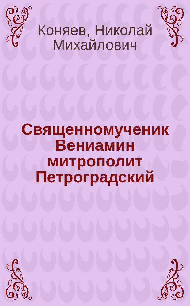 Священномученик Вениамин митрополит Петроградский : док. повествование