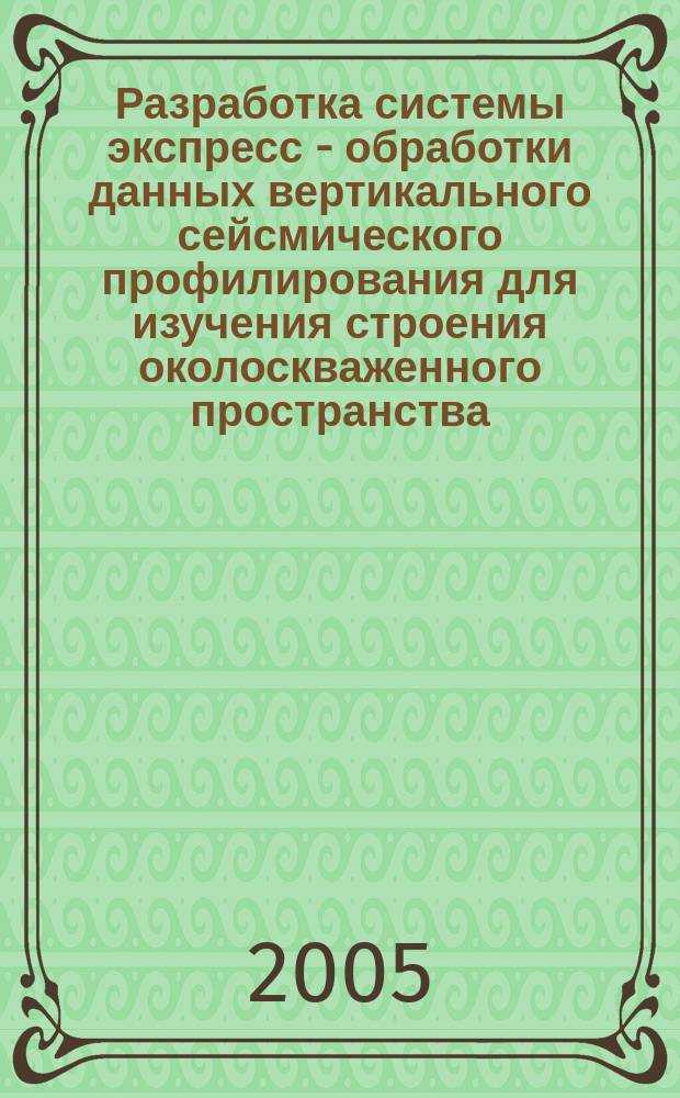 Разработка системы экспресс - обработки данных вертикального сейсмического профилирования для изучения строения околоскваженного пространства : автореф. дис. на соиск. учен. степ. к.т.н. : спец. 25.00.10