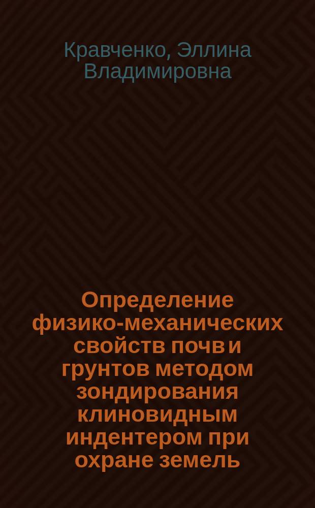 Определение физико-механических свойств почв и грунтов методом зондирования клиновидным индентером при охране земель : автореф. дис. на соиск. учен. степ. к.т.н. : спец. 06.01.02