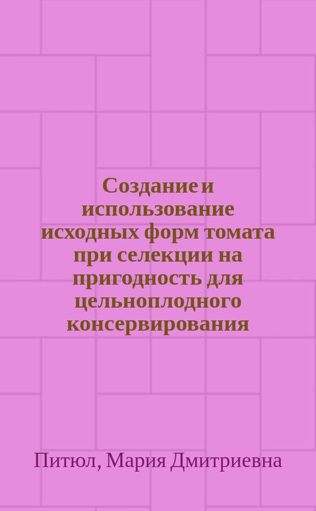 Создание и использование исходных форм томата при селекции на пригодность для цельноплодного консервирования : автореф. дис. на соиск. учен. степ. к.с.-х.н. : спец. 06.01.05