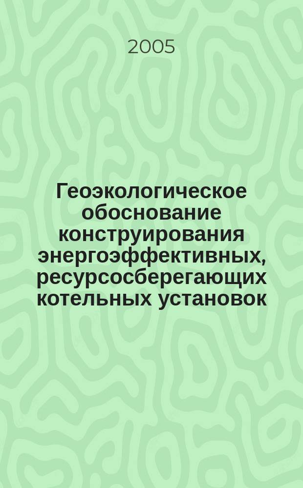 Геоэкологическое обоснование конструирования энергоэффективных, ресурсосберегающих котельных установок : автореф. дис. на соиск. учен. степ. к.т.н. : спец. 25.00.36; Спец. 05.23.03