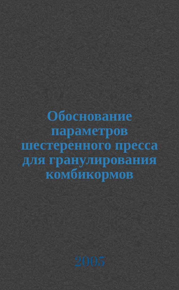 Обоснование параметров шестеренного пресса для гранулирования комбикормов : автореф. дис. на соиск. учен. степ. к.т.н. : спец. 05.20.01