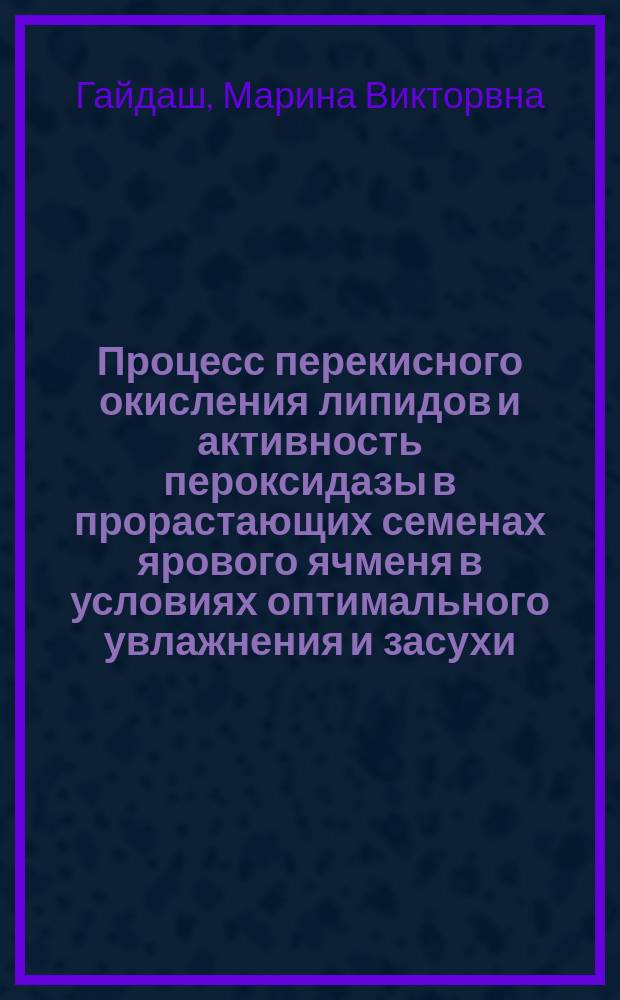 Процесс перекисного окисления липидов и активность пероксидазы в прорастающих семенах ярового ячменя в условиях оптимального увлажнения и засухи : автореф. дис. на соиск. учен. степ. к.б.н. : спец. 06.01.05
